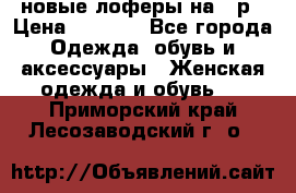 новые лоферы на 38р › Цена ­ 1 500 - Все города Одежда, обувь и аксессуары » Женская одежда и обувь   . Приморский край,Лесозаводский г. о. 